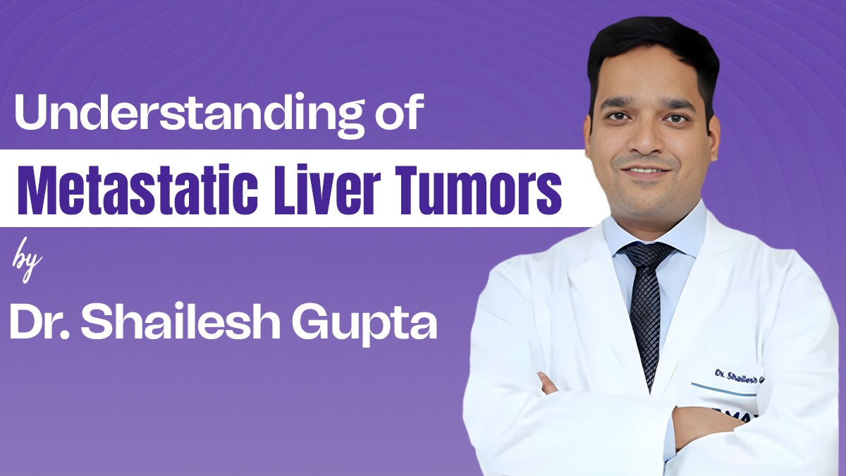 Understanding of Metastatic Liver Tumors by Dr. Shailesh Gupta